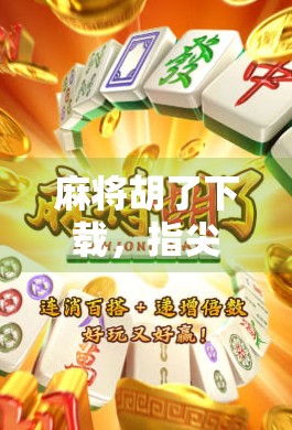 麻将胡了下载，指尖上的国粹狂欢，你还在等什么？