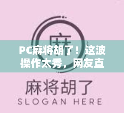 PC麻将胡了！这波操作太秀，网友直呼上头！