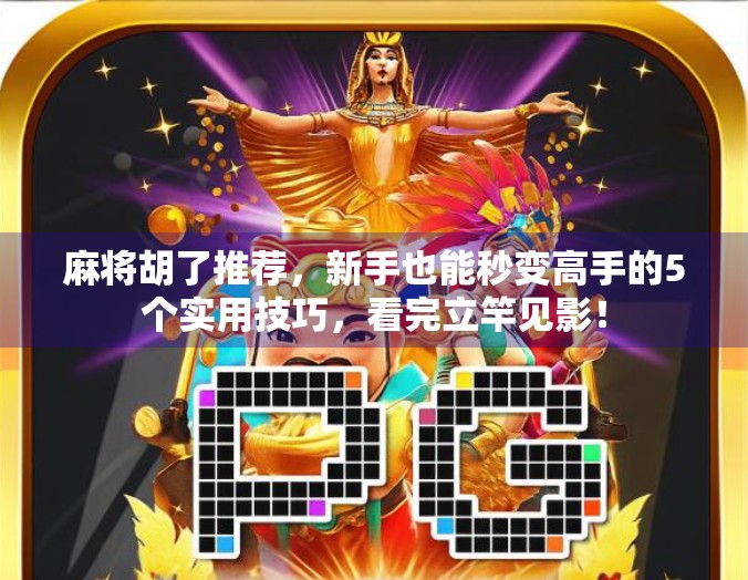 麻将胡了推荐，新手也能秒变高手的5个实用技巧，看完立竿见影！