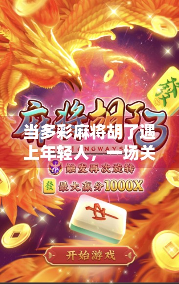 当多彩麻将胡了遇上年轻人，一场关于传统与潮流的奇妙碰撞