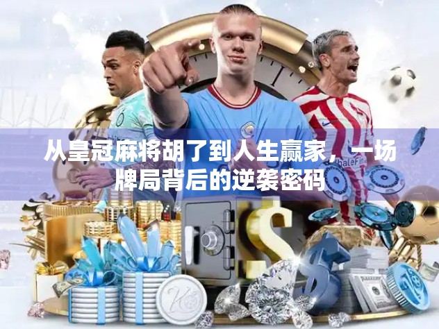 从皇冠麻将胡了到人生赢家,一场牌局背后的逆袭密码 从皇冠麻将胡了到人生赢家,一场牌局背后的逆袭密码