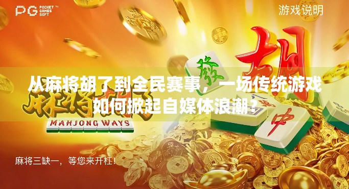 从麻将胡了到全民赛事，一场传统游戏如何掀起自媒体浪潮？