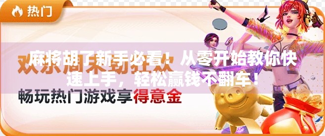 麻将胡了新手必看！从零开始教你快速上手，轻松赢钱不翻车！