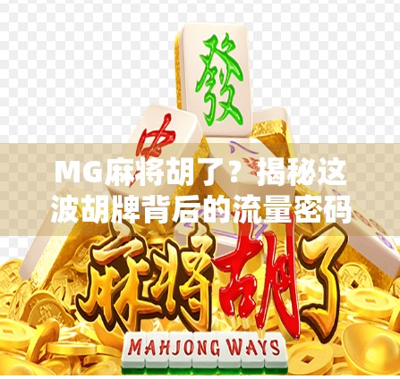 MG麻将胡了？揭秘这波胡牌背后的流量密码与人性博弈！