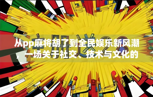 从pp麻将胡了到全民娱乐新风潮，一场关于社交、技术与文化的数字革命