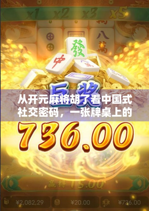 从开元麻将胡了看中国式社交密码,一张牌桌上的文化基因与人性博弈 从开元麻将胡了看中国式社交密码,一张牌桌上的文化基因与人性博弈