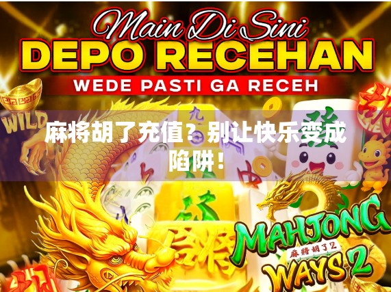 麻将胡了充值？别让快乐变成陷阱！