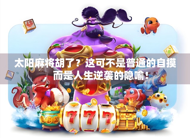 太阳麻将胡了？这可不是普通的自摸，而是人生逆袭的隐喻！