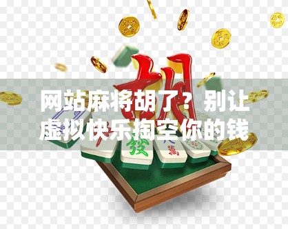 网站麻将胡了?别让虚拟快乐掏空你的钱包和时间! 网站麻将胡了?别让虚拟快乐掏空你的钱包和时间!