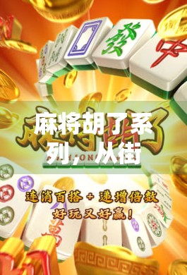 麻将胡了系列，从街头巷尾到全民爆款，一场关于运气与策略的文化狂欢