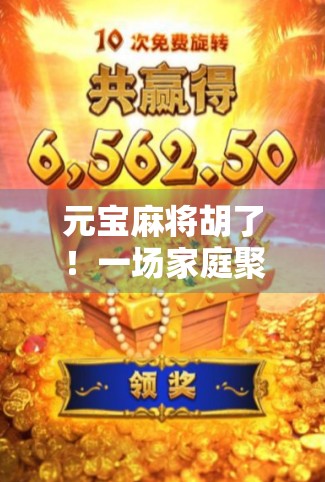 元宝麻将胡了!一场家庭聚会中的爆笑胡牌时刻,原来快乐可以这么简单! 元宝麻将胡了!一场家庭聚会中的爆笑胡牌时刻,原来快乐可以这么简单!