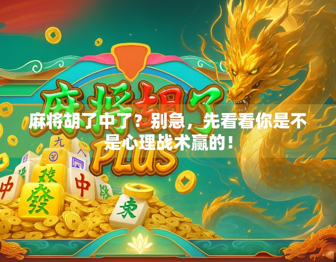 麻将胡了中了?别急,先看看你是不是心理战术赢的! 麻将胡了中了?别急,先看看你是不是心理战术赢的!