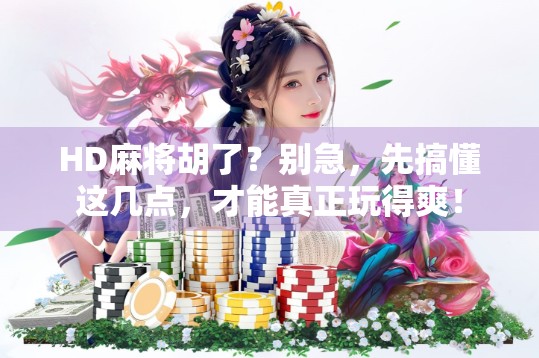 HD麻将胡了？别急，先搞懂这几点，才能真正玩得爽！