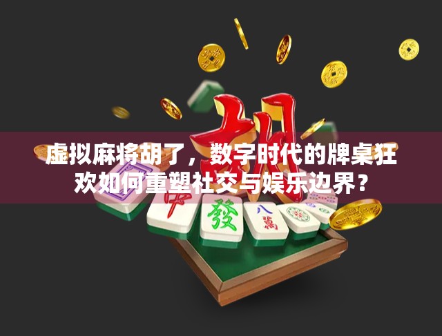 虚拟麻将胡了,数字时代的牌桌狂欢如何重塑社交与娱乐边界? 虚拟麻将胡了,数字时代的牌桌狂欢如何重塑社交与娱乐边界?