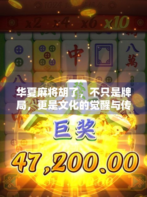 华夏麻将胡了,不只是牌局,更是文化的觉醒与传承 华夏麻将胡了,不只是牌局,更是文化的觉醒与传承