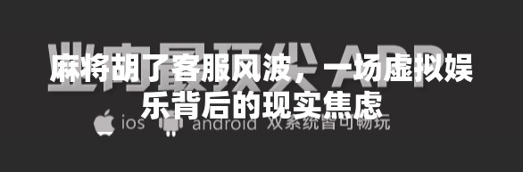 麻将胡了客服风波,一场虚拟娱乐背后的现实焦虑 麻将胡了客服风波,一场虚拟娱乐背后的现实焦虑