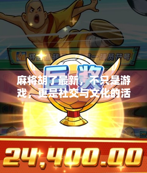 麻将胡了最新,不只是游戏,更是社交与文化的活化石 麻将胡了最新,不只是游戏,更是社交与文化的活化石