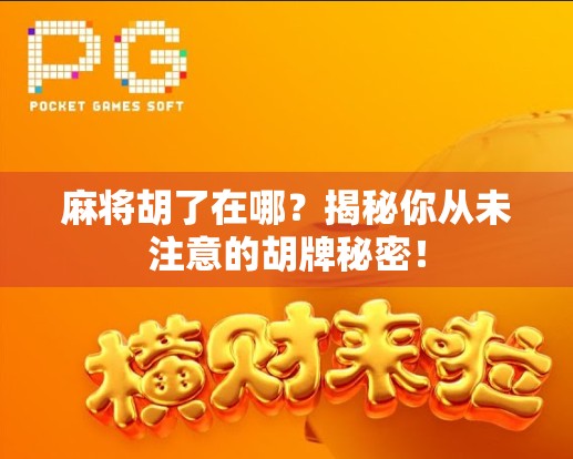 麻将胡了在哪?揭秘你从未注意的胡牌秘密! 麻将胡了在哪?揭秘你从未注意的胡牌秘密!