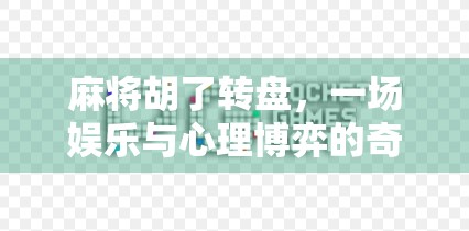 麻将胡了转盘，一场娱乐与心理博弈的奇妙融合