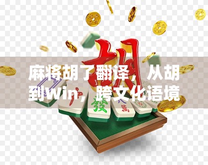 麻将胡了翻译，从胡到Win，跨文化语境下的语言幽默与误解