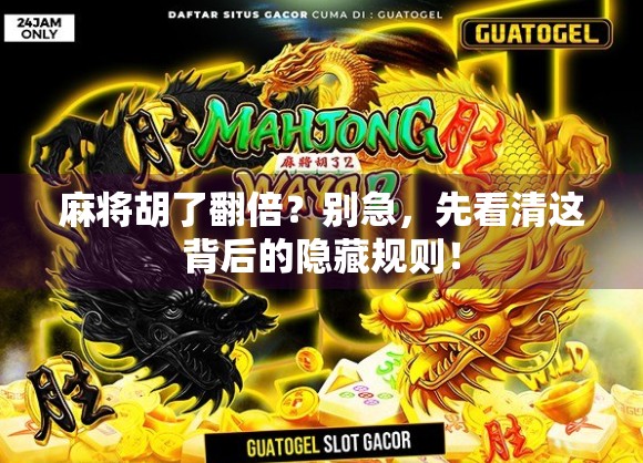 麻将胡了翻倍？别急，先看清这背后的隐藏规则！