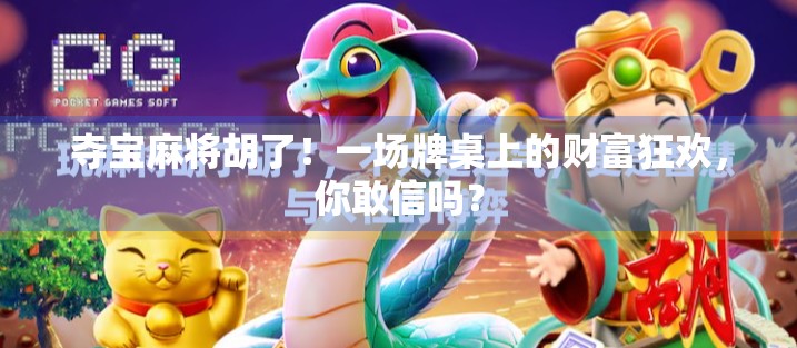 夺宝麻将胡了！一场牌桌上的财富狂欢，你敢信吗？