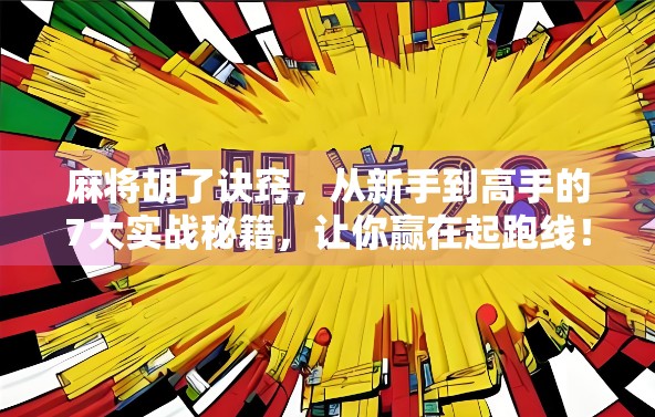 麻将胡了诀窍，从新手到高手的7大实战秘籍，让你赢在起跑线！