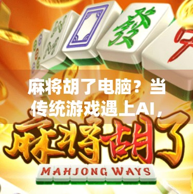 麻将胡了电脑?当传统游戏遇上AI,我们离人机大战还有多远? 麻将胡了电脑?当传统游戏遇上AI,我们离人机大战还有多远?