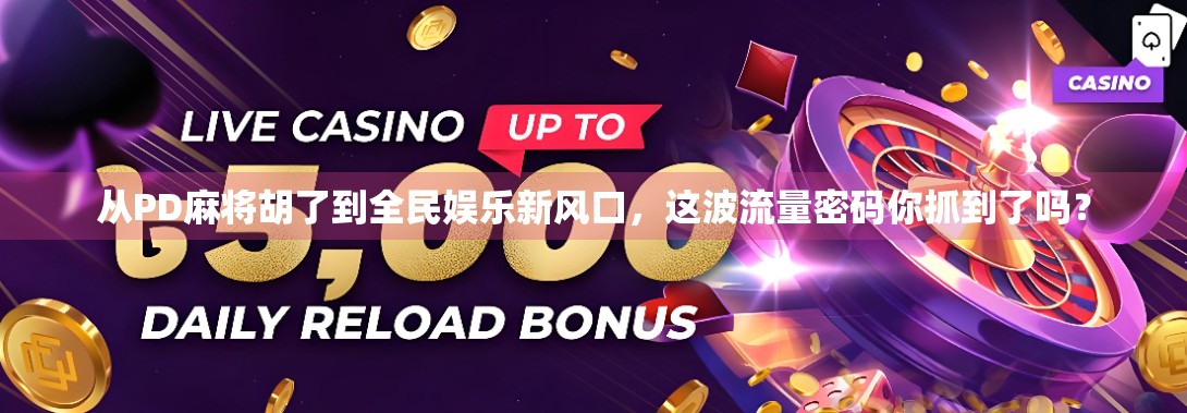 从PD麻将胡了到全民娱乐新风口，这波流量密码你抓到了吗？