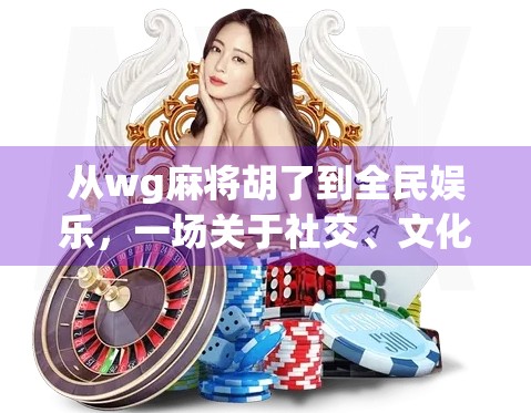 从wg麻将胡了到全民娱乐，一场关于社交、文化与数字时代的思考