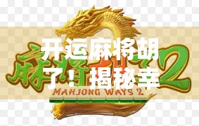 开运麻将胡了！揭秘幸运牌背后的玄机与人生启示