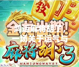 鸿运麻将胡了，一场关于运气与策略的博弈，你真的懂胡牌的玄机吗？