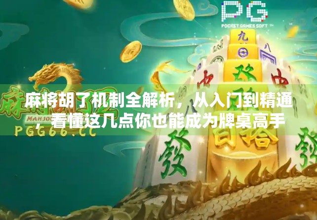 麻将胡了机制全解析，从入门到精通，看懂这几点你也能成为牌桌高手