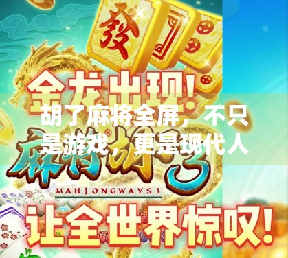 胡了麻将全屏,不只是游戏,更是现代人的情绪出口与社交密码 胡了麻将全屏,不只是游戏,更是现代人的情绪出口与社交密码