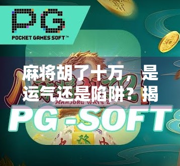 麻将胡了十万，是运气还是陷阱？揭秘万元局背后的真相！