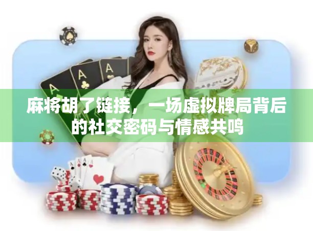 麻将胡了链接，一场虚拟牌局背后的社交密码与情感共鸣