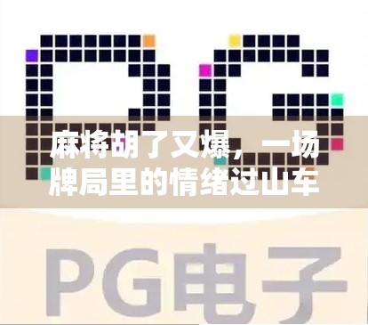 麻将胡了又爆，一场牌局里的情绪过山车，你敢不敢坐？