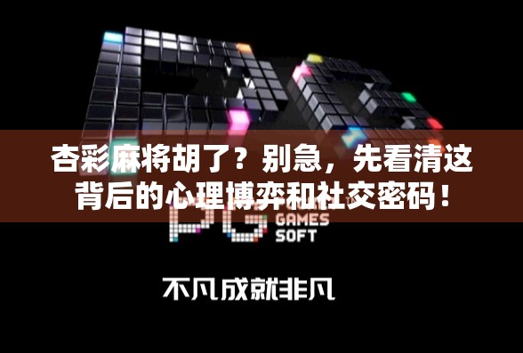 杏彩麻将胡了？别急，先看清这背后的心理博弈和社交密码！