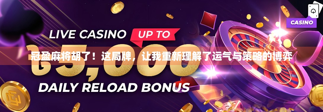 冠盈麻将胡了！这局牌，让我重新理解了运气与策略的博弈