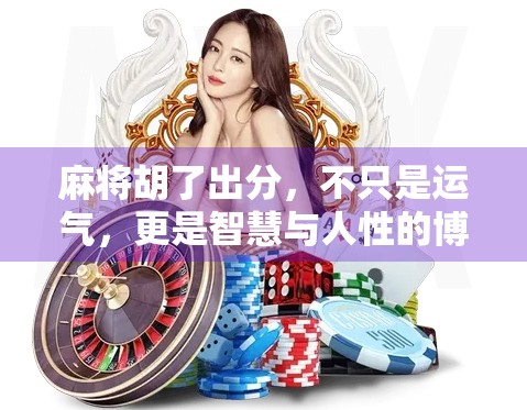 麻将胡了出分，不只是运气，更是智慧与人性的博弈！