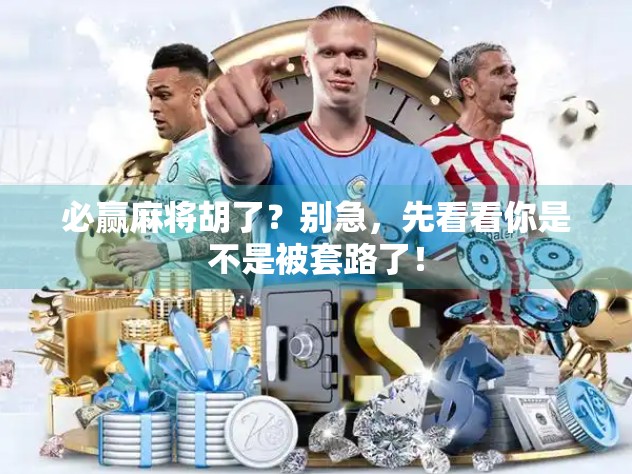 必赢麻将胡了？别急，先看看你是不是被套路了！