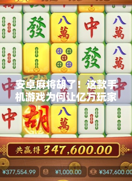安卓麻将胡了！这款手机游戏为何让亿万玩家停不下来？