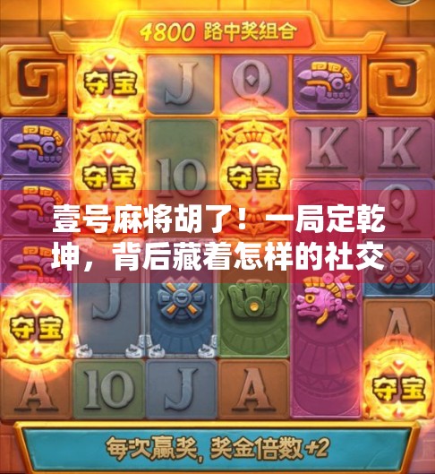 壹号麻将胡了！一局定乾坤，背后藏着怎样的社交密码？