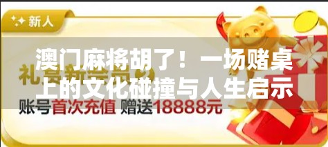 澳门麻将胡了！一场赌桌上的文化碰撞与人生启示