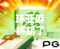 环亚麻将胡了，一场数字时代的牌桌狂欢背后，藏着怎样的社交密码？