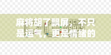 麻将胡了飘屏，不只是运气，更是情绪的狂欢！