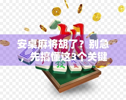 安桌麻将胡了？别急，先搞懂这3个关键点，新手也能稳赢！