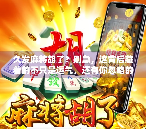 久发麻将胡了？别急，这背后藏着的不只是运气，还有你忽略的牌桌心法
