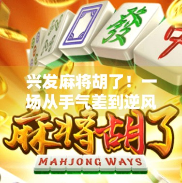 兴发麻将胡了！一场从手气差到逆风翻盘的热血逆袭之旅