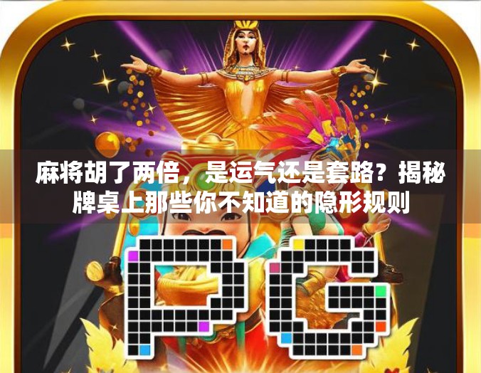 麻将胡了两倍，是运气还是套路？揭秘牌桌上那些你不知道的隐形规则